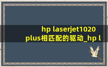 hp laserjet1020plus相匹配的驱动_hp laserjet 1020 plus通用驱动